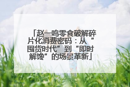 赵一鸣零食破解碎片化消费密码：从“囤货时代”到“即时解馋”的场景革新