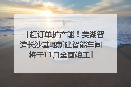 赶订单扩产能！美湖智造长沙基地新建智能车间将于11月全面竣工