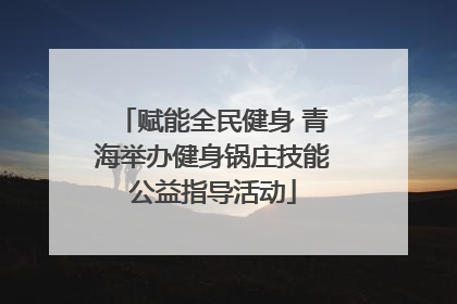 赋能全民健身 青海举办健身锅庄技能公益指导活动