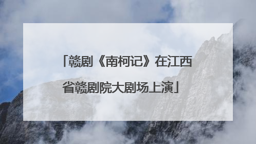赣剧《南柯记》在江西省赣剧院大剧场上演