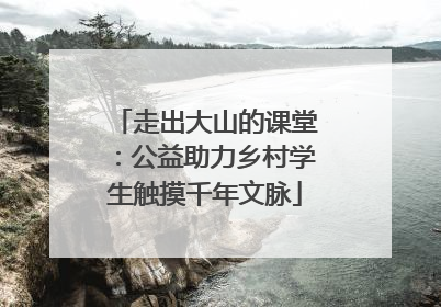 走出大山的课堂：公益助力乡村学生触摸千年文脉