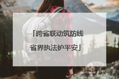 跨省联动筑防线 省界执法护平安