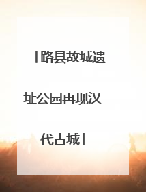 路县故城遗址公园再现汉代古城