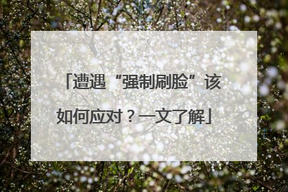 遭遇“强制刷脸”该如何应对？一文了解