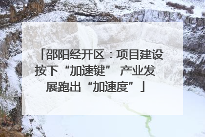 邵阳经开区：项目建设按下“加速键” 产业发展跑出“加速度”