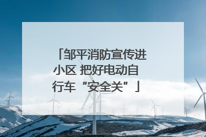邹平消防宣传进小区 把好电动自行车“安全关”
