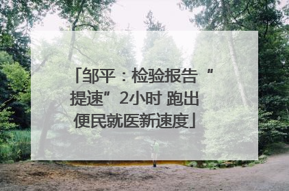 邹平：检验报告“提速”2小时 跑出便民就医新速度