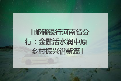 邮储银行河南省分行：金融活水润中原 乡村振兴谱新篇