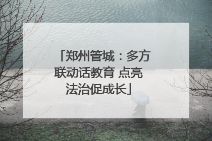 郑州管城：多方联动话教育 点亮法治促成长
