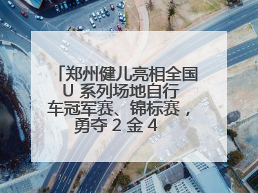 郑州健儿亮相全国 U 系列场地自行车冠军赛、锦标赛，勇夺 2 金 4 铜创佳绩