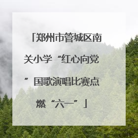 郑州市管城区南关小学“红心向党”国歌演唱比赛点燃“六一”