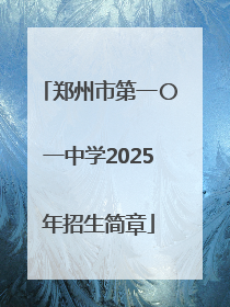 郑州市第一〇一中学2025年招生简章