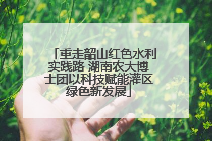 重走韶山红色水利实践路 湖南农大博士团以科技赋能灌区绿色新发展