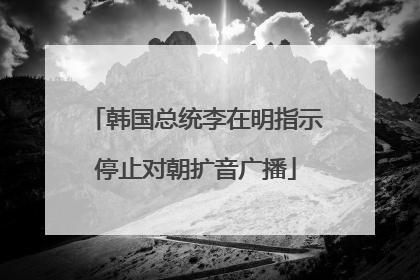 韩国总统李在明指示停止对朝扩音广播