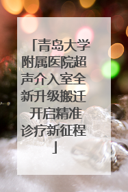 青岛大学附属医院超声介入室全新升级搬迁 开启精准诊疗新征程