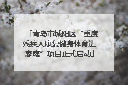 青岛市城阳区“重度残疾人康复健身体育进家庭”项目正式启动