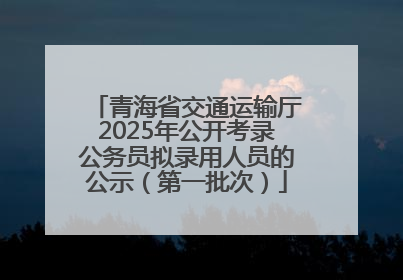 青海省交通运输厅2025年公开考录公务员拟录用人员的公示（第一批次）