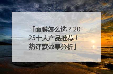 面膜怎么选？2025十大产品推荐！热评款效果分析
