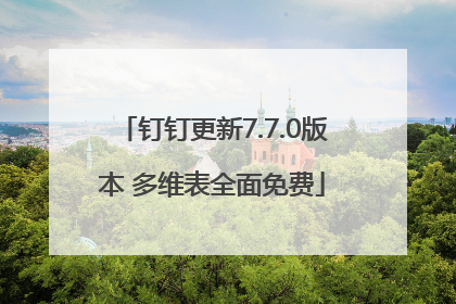 钉钉更新7.7.0版本 多维表全面免费