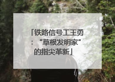 铁路信号工王勇：“草根发明家”的指尖革新
