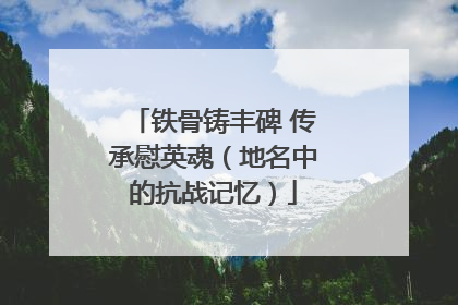 铁骨铸丰碑 传承慰英魂（地名中的抗战记忆）