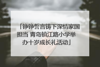 铮铮誓言铸下深情家国担当 青岛镇江路小学举办十岁成长礼活动