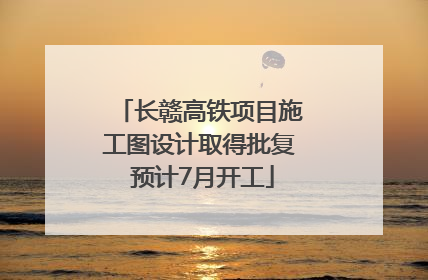 长赣高铁项目施工图设计取得批复 预计7月开工