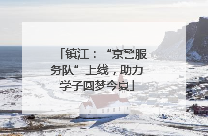 镇江：“京警服务队”上线，助力学子圆梦今夏