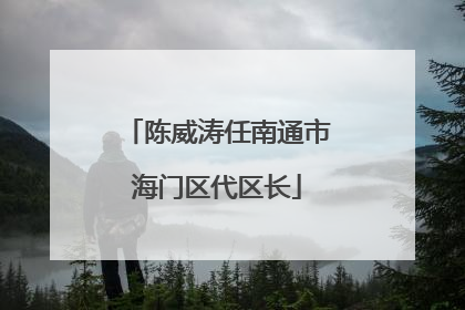 陈威涛任南通市海门区代区长