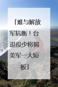 难与解放军抗衡！台退役少将揭美军一大短板