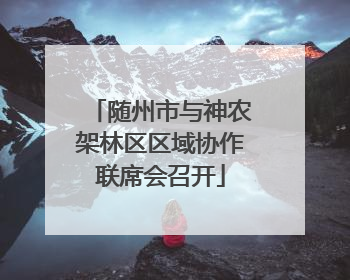 随州市与神农架林区区域协作联席会召开