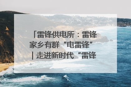 雷锋供电所：雷锋家乡有群“电雷锋”｜走进新时代“雷锋传人 长沙榜样”