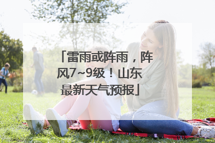 雷雨或阵雨，阵风7~9级！山东最新天气预报