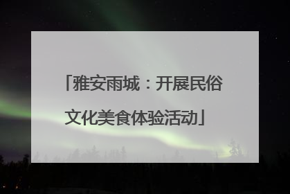 雅安雨城：开展民俗文化美食体验活动