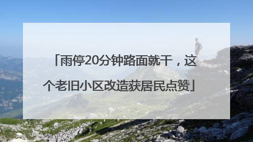 雨停20分钟路面就干，这个老旧小区改造获居民点赞
