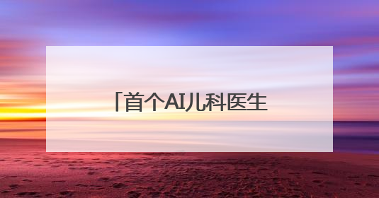 首个AI儿科医生落地北京基层医院