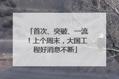 首次、突破、一流！上个周末，大国工程好消息不断