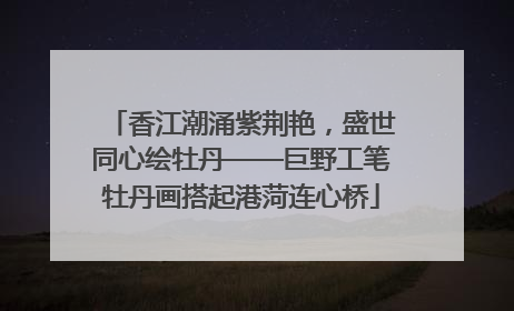香江潮涌紫荆艳，盛世同心绘牡丹——巨野工笔牡丹画搭起港菏连心桥