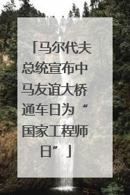 马尔代夫总统宣布中马友谊大桥通车日为“国家工程师日”