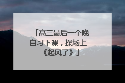 高三最后一个晚自习下课，操场上《起风了》