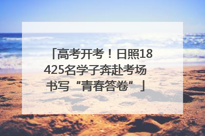 高考开考！日照18425名学子奔赴考场书写“青春答卷”