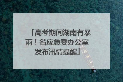 高考期间湖南有暴雨！省应急委办公室发布汛情提醒