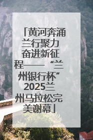 黄河奔涌 兰行聚力 奋进新征程——“兰州银行杯”2025兰州马拉松完美谢幕