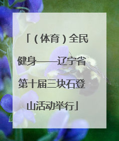 （体育）全民健身——辽宁省第十届三块石登山活动举行