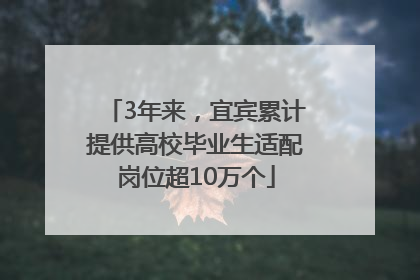 3年来，宜宾累计提供高校毕业生适配岗位超10万个