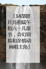 14部影片亮相端午和六一儿童节，奇幻冒险和亲情动画唱主角