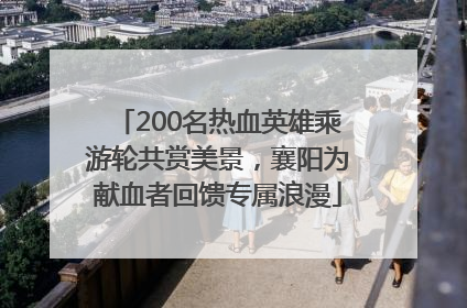 200名热血英雄乘游轮共赏美景，襄阳为献血者回馈专属浪漫