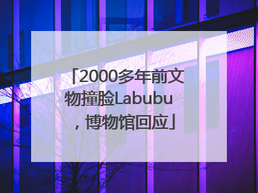 2000多年前文物撞脸Labubu，博物馆回应