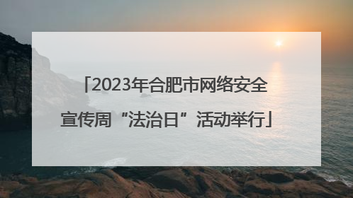 2023年合肥市网络安全宣传周“法治日”活动举行