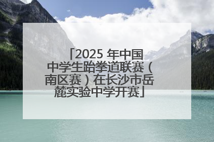 2025 年中国中学生跆拳道联赛（南区赛）在长沙市岳麓实验中学开赛